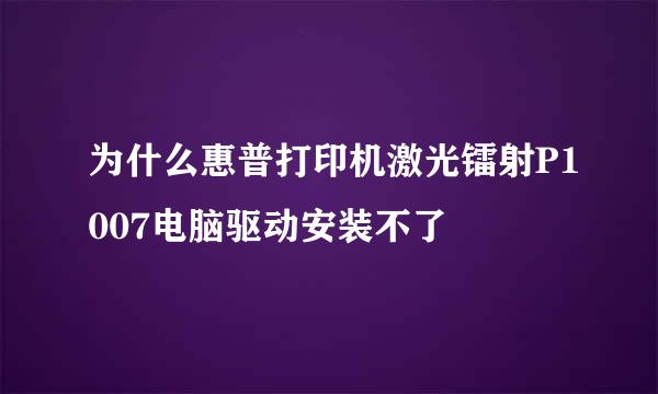 为什么惠普打印机激光镭射P1007电脑驱动安装不了