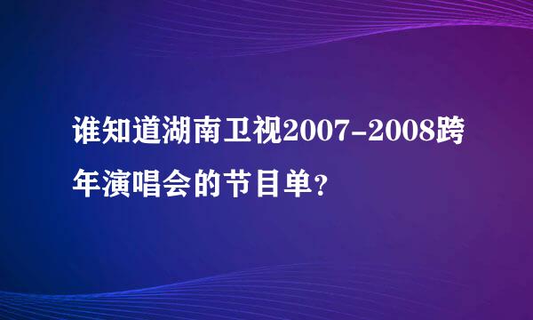 谁知道湖南卫视2007-2008跨年演唱会的节目单？