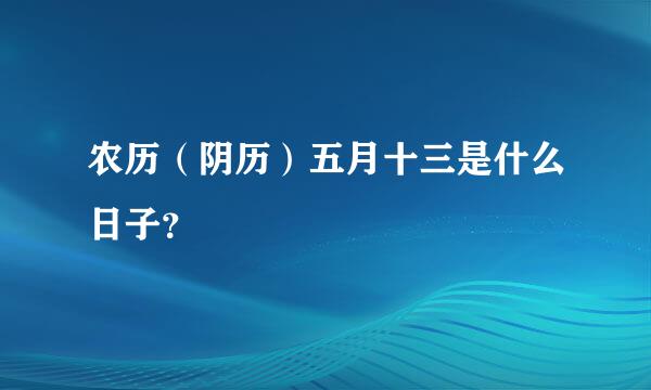 农历（阴历）五月十三是什么日子？