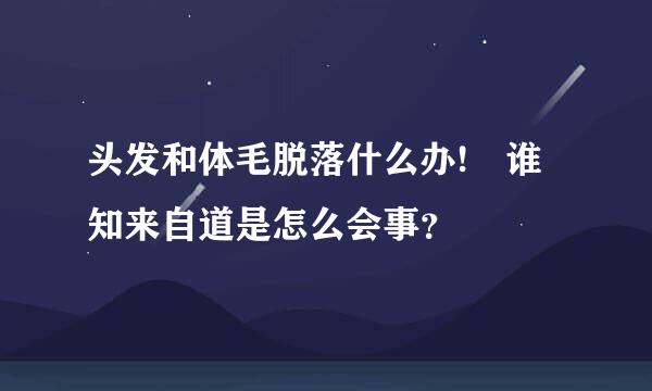 头发和体毛脱落什么办! 谁知来自道是怎么会事？