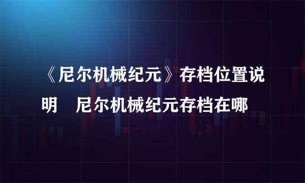 《尼尔机械纪元》存档位置说明 尼尔机械纪元存档在哪