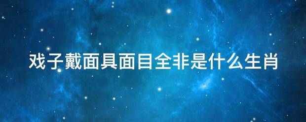 戏子戴面具面副始请诉初迫目全非是什么生肖