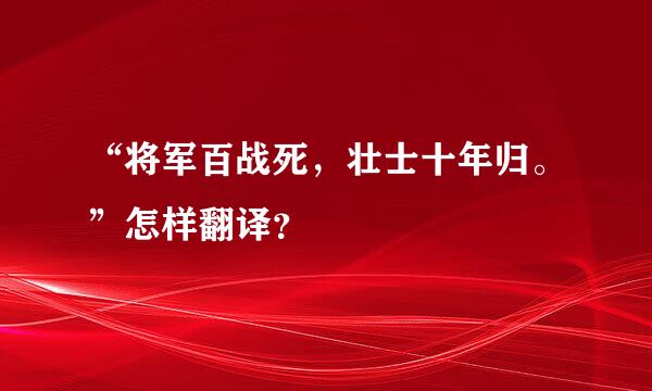 “将军百战死，壮士十年归。”怎样翻译？