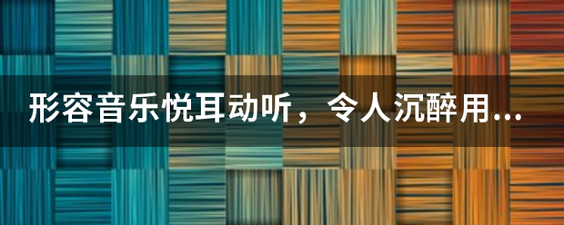 形容音乐悦耳动听，令人沉醉用什么成语