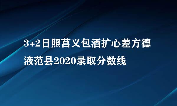 3+2日照莒义包酒扩心差方德液范县2020录取分数线