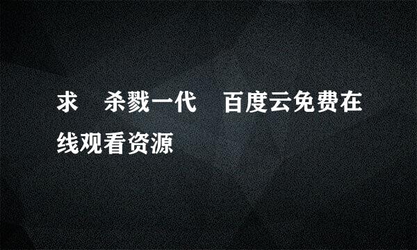 求 杀戮一代 百度云免费在线观看资源