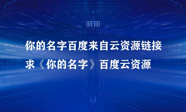 你的名字百度来自云资源链接求《你的名字》百度云资源