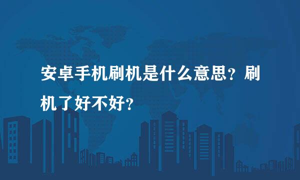 安卓手机刷机是什么意思？刷机了好不好？