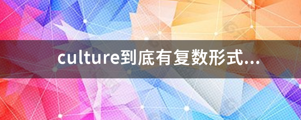 culture到底有复数形式不?不是单复数一样的吗？