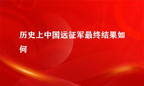 历史上中国远征军最终结果如何