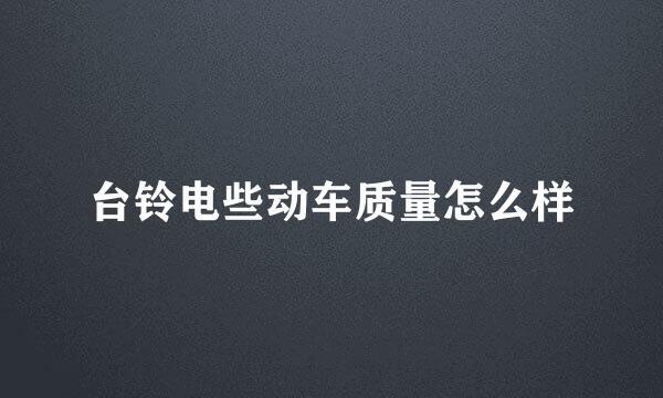 台铃电些动车质量怎么样