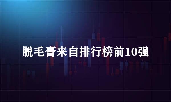 脱毛膏来自排行榜前10强