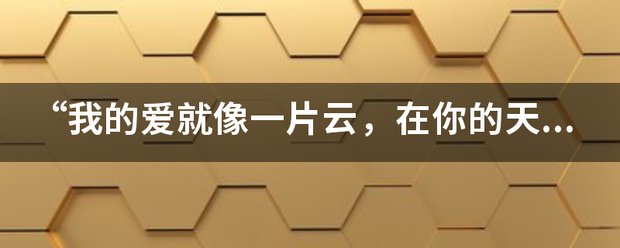 “我的爱就像一片云，在你的天空无处停，多渴望化成阵阵饿的小雨”是哪首歌的歌词