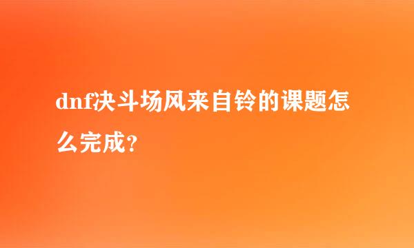 dnf决斗场风来自铃的课题怎么完成？