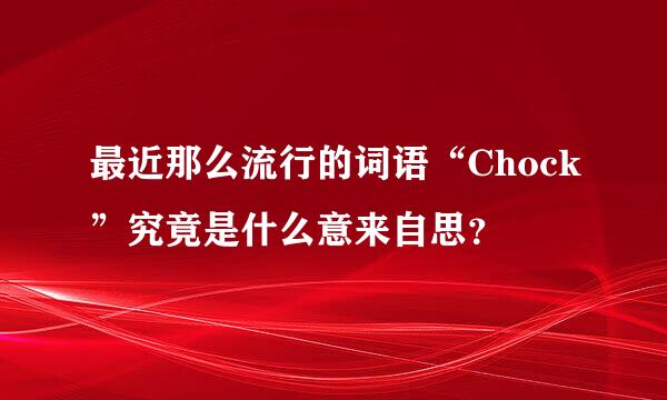 最近那么流行的词语“Chock”究竟是什么意来自思？