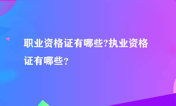 职业资格证有哪些?执业资格证有哪些？