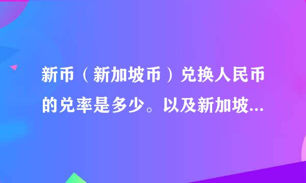 新币（新加坡币）兑换人民币的兑率是多少。以及新加坡生活消费水平的情况。谢谢