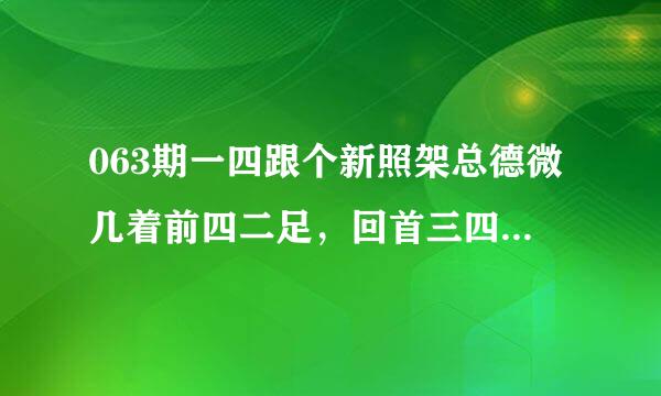 063期一四跟个新照架总德微几着前四二足，回首三四要留神.打一生肖