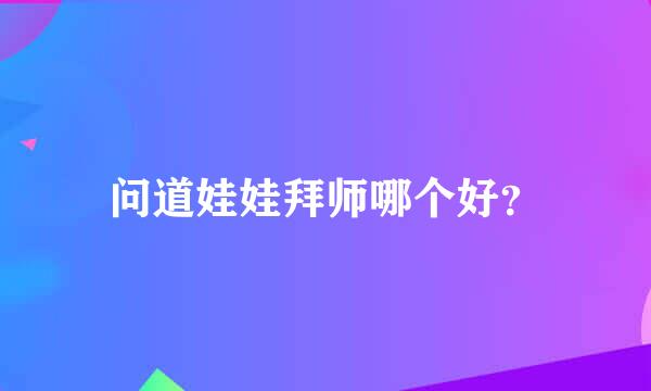 问道娃娃拜师哪个好？