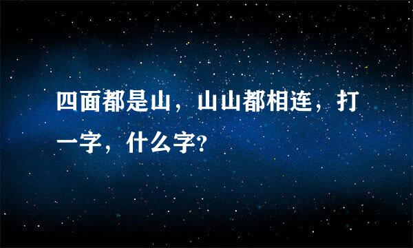 四面都是山，山山都相连，打一字，什么字？