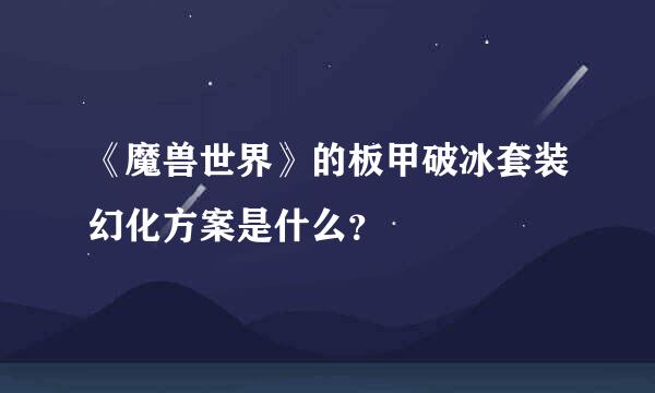 《魔兽世界》的板甲破冰套装幻化方案是什么？