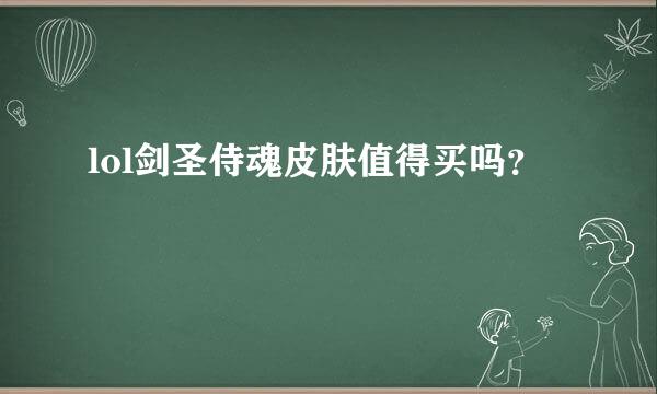 lol剑圣侍魂皮肤值得买吗？