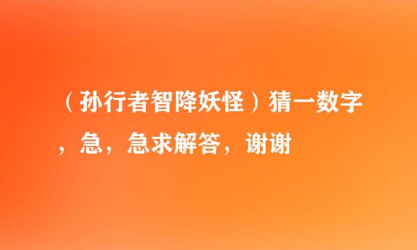 （孙行者智降妖怪）猜一数字，急，急求解答，谢谢