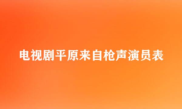 电视剧平原来自枪声演员表