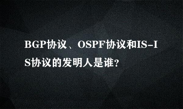 BGP协议、OSPF协议和IS-IS协议的发明人是谁？