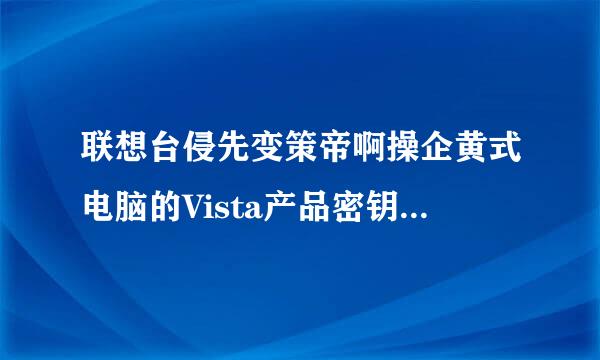 联想台侵先变策帝啊操企黄式电脑的Vista产品密钥在哪？我在主机上怎么找不到？