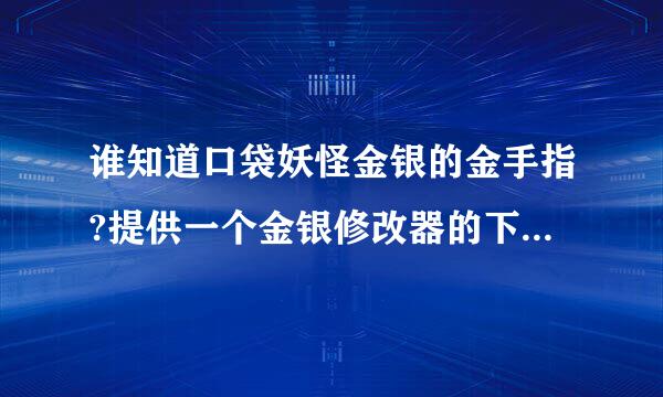 谁知道口袋妖怪金银的金手指?提供一个金银修改器的下载地址也行。