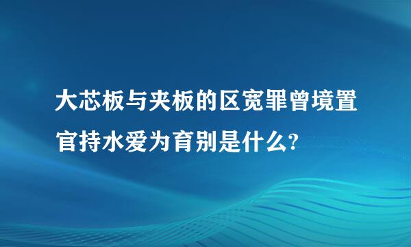 大芯板与夹板的区宽罪曾境置官持水爱为育别是什么?