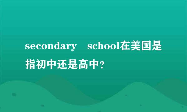 secondary school在美国是指初中还是高中？