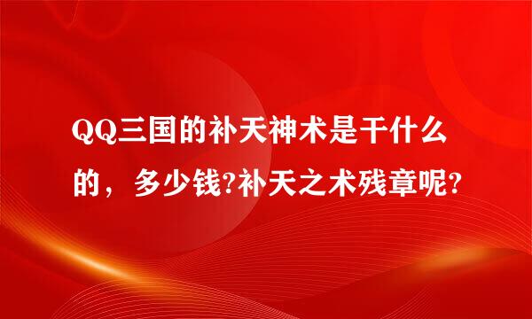 QQ三国的补天神术是干什么的，多少钱?补天之术残章呢?