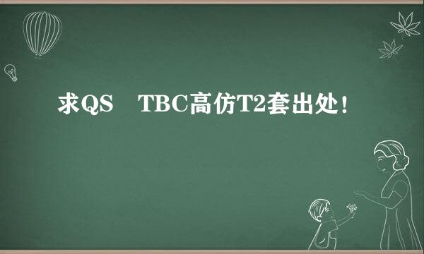 求QS TBC高仿T2套出处！