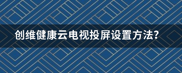 创维健康云电来自视投屏设置方法？