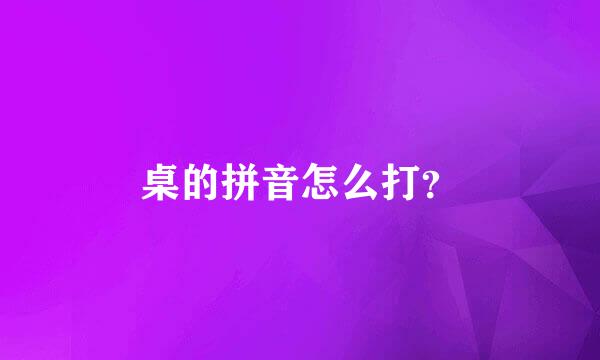 桌的拼音怎么打？