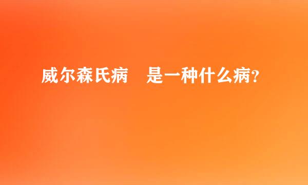 威尔森氏病 是一种什么病？