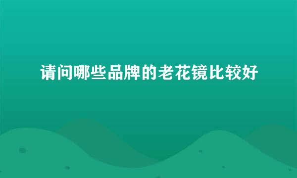 请问哪些品牌的老花镜比较好