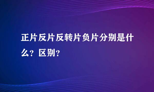 正片反片反转片负片分别是什么？区别？