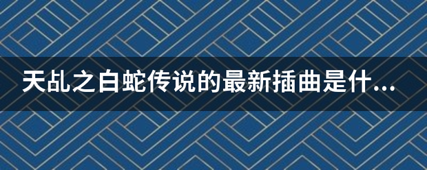 天乩之白蛇传说的最新插曲是什么是谁唱的，千年歌词？