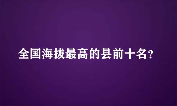 全国海拔最高的县前十名？