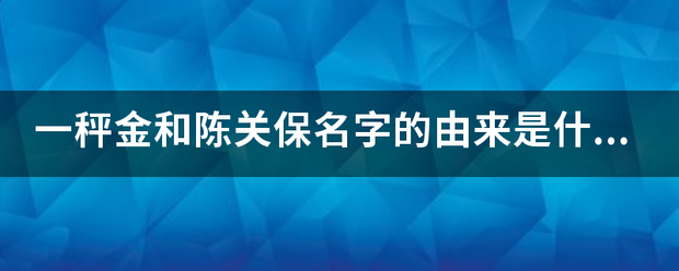 一秤金和陈关保名字的由来是什么？