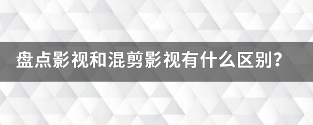 盘点影视和混剪影视有什么区别？