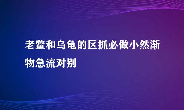 老鳖和乌龟的区抓必做小然渐物急流对别