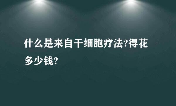 什么是来自干细胞疗法?得花多少钱?