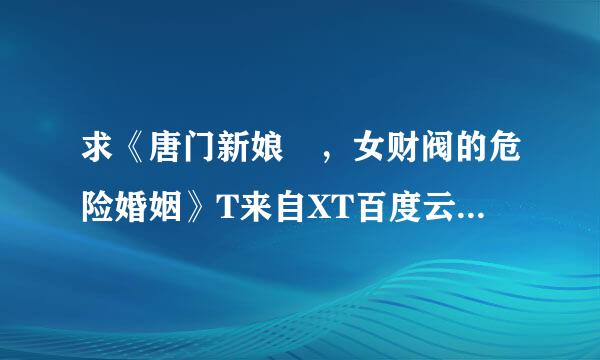 求《唐门新娘 ，女财阀的危险婚姻》T来自XT百度云资源，谢谢！