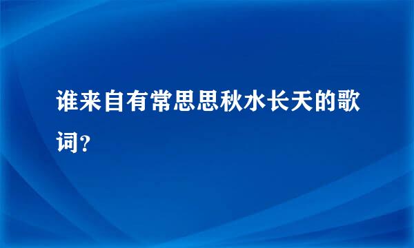 谁来自有常思思秋水长天的歌词？