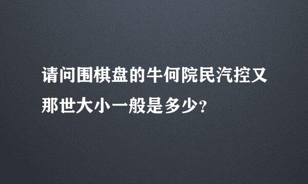 请问围棋盘的牛何院民汽控又那世大小一般是多少？