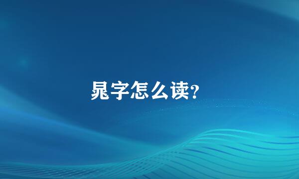 晁字怎么读？